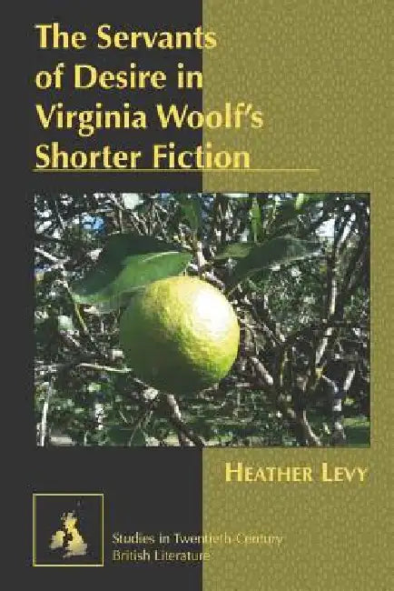The Servants of Desire in Virginia Woolf's Shorter Fiction by Karen Marguerite Radell, Heather Levy