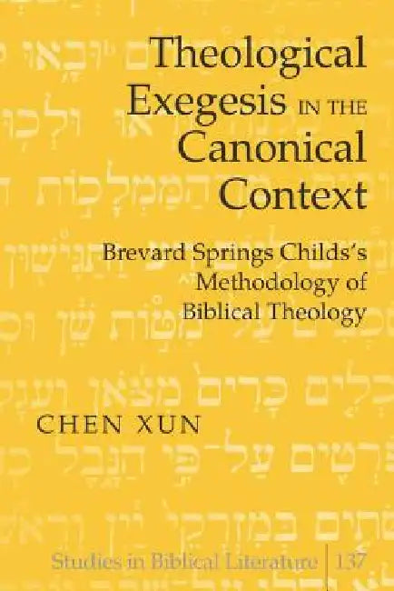 Theological Exegesis in the Canonical Context: Brevard Springs Childs' Methodology of Biblical Theology by Hemchand Gossai, Chen Xun