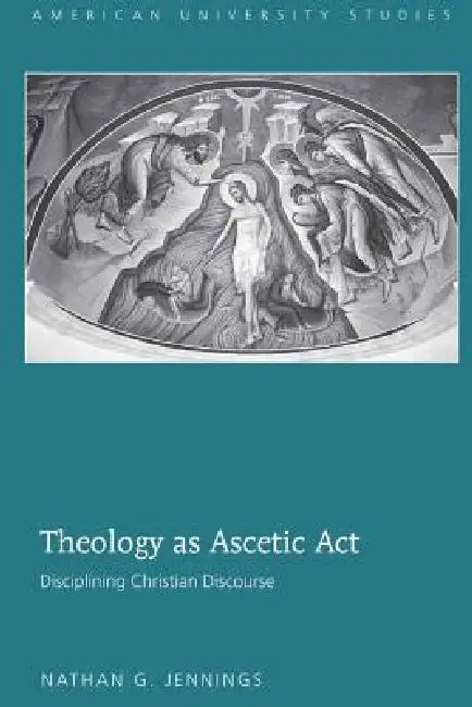 Theology as Ascetic Act: Disciplining Christian Discourse by Nathan G. Jennings