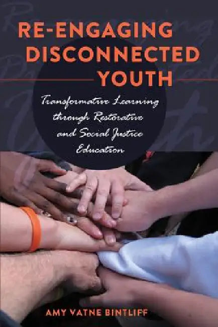 Re-engaging Disconnected Youth; Transformative Learning through Restorative and Social Justice Education by Amy Vatne Bintliff