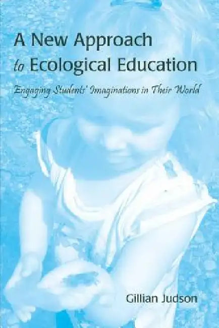 A New Approach to Ecological Education: Engaging Students' Imaginations in Their World by Gillian Judson