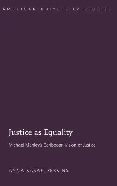 Justice as Equality: Michael Manley's Caribbean Vision of Justice by Anna Kasafi Perkins