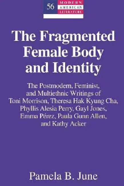 The Fragmented Female Body and Identity: The Postmodern, Feminist, and Multiethnic Writings of Toni Morrison, Theresa Hak Kyung Cha, Phyllis Alesia Pe by Yoshinobu Hakutani, Pamela B. June