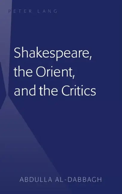 Shakespeare, the Orient, and the Critics by Abdulla M. Al-Dabbagh