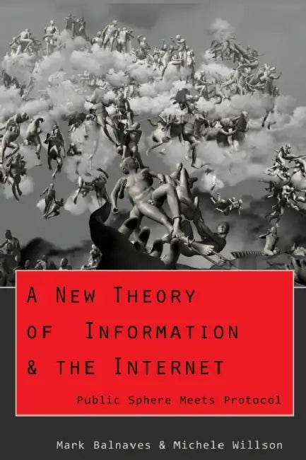 A New Theory of Information & the Internet: Public Sphere meets Protocol by Steve Jones, Mark Balnaves, Michele A. Willson