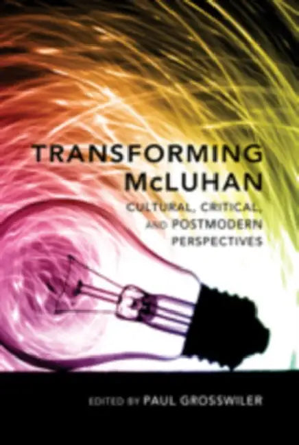 Transforming McLuhan: Cultural, Critical, and Postmodern Perspectives by Paul Grosswiler