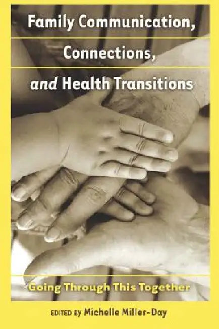 Family Communication, Connections, and Health Transitions: Going Through This Together by Gary L. Kreps, Michelle Miller-Day