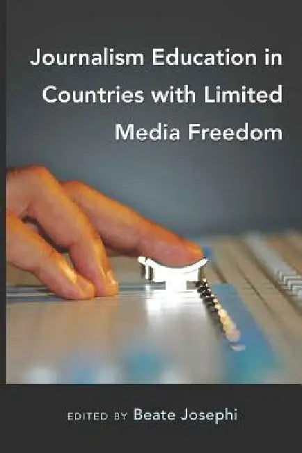 Journalism Education in Countries with Limited Media Freedom by Beate Josephi