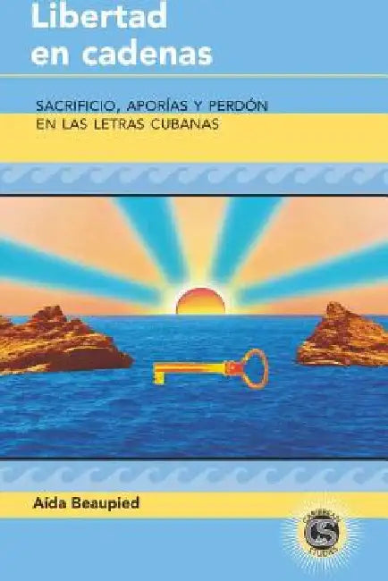 Libertad en cadenas: Sacrificio, aporías y perdón en las letras cubanas by Tamara Alvarez-Detrell, Michael G. Paulson, Aida Beaupied