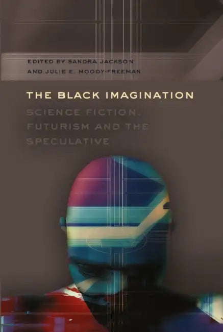The Black Imagination: Science Fiction, Futurism and the Speculative by Rochelle Brock, Richard Greggory Johnson III, Sandra Jackson