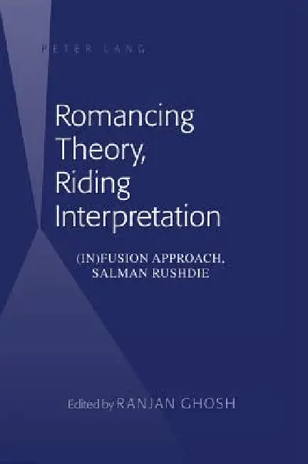 Romancing Theory, Riding Interpretation: (In)fusion Approach, Salman Rushdie by Ranjan Ghosh
