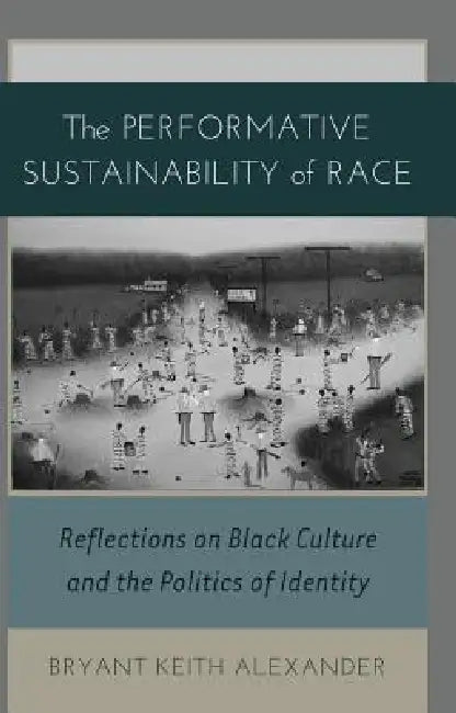 The Performative Sustainability of Race: Reflections on Black Culture and the Politics of Identity by Rochelle Brock, III Johnson Richard Greggory, Bryant Keith Alexander