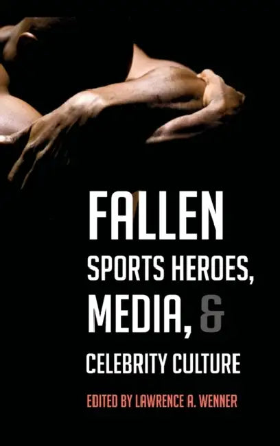 Fallen Sports Heroes, Media, & Celebrity Culture by Lawrence A. Wenner