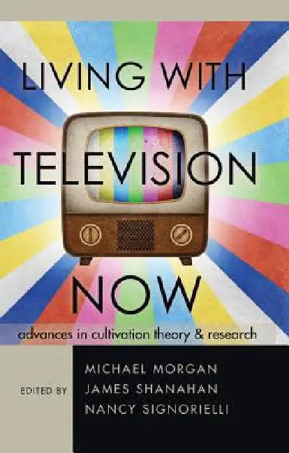 Living with Television Now: Advances in Cultivation Theory and Research by Michael Morgan, James Shanahan, Nancy Signorielli
