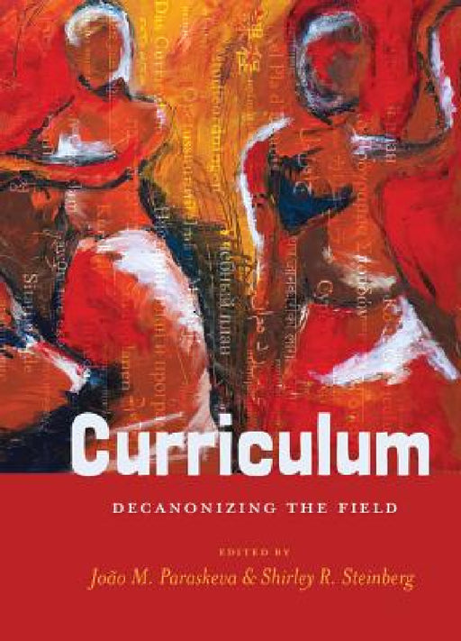 Curriculum: Decanonizing the Field by Shirley R. Steinberg, João M. Paraskeva, Shirley R. Steinberg