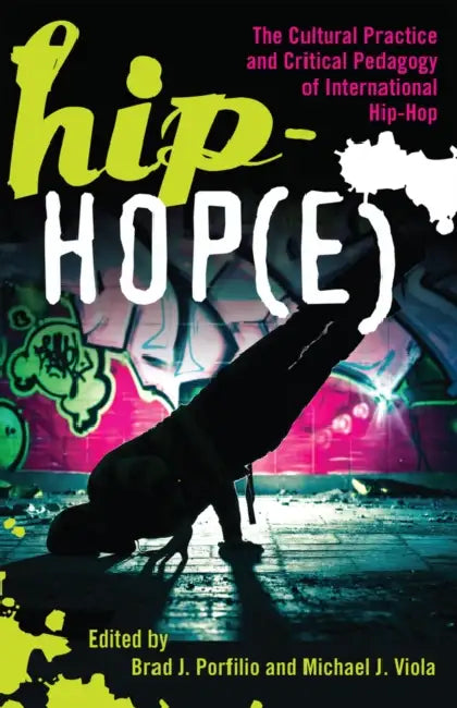 Hip-Hop(e); The Cultural Practice and Critical Pedagogy of International Hip-Hop by Brad J. Portfilio, Michael J. Viola