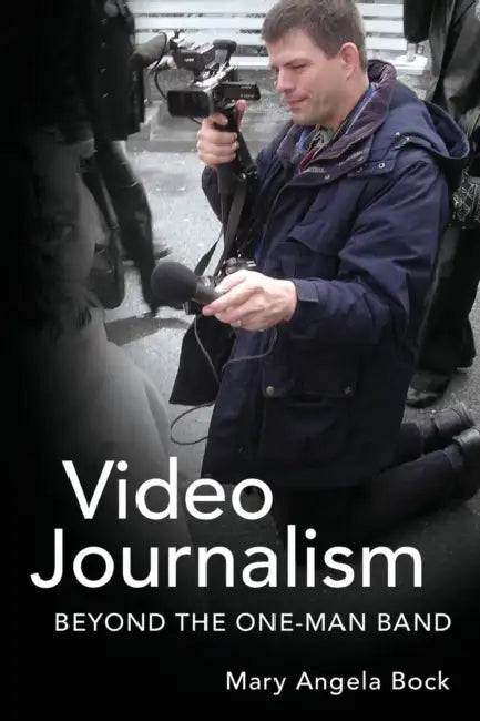 Video Journalism: Beyond the One-Man Band by Lee Becker, Mary Angela Bock