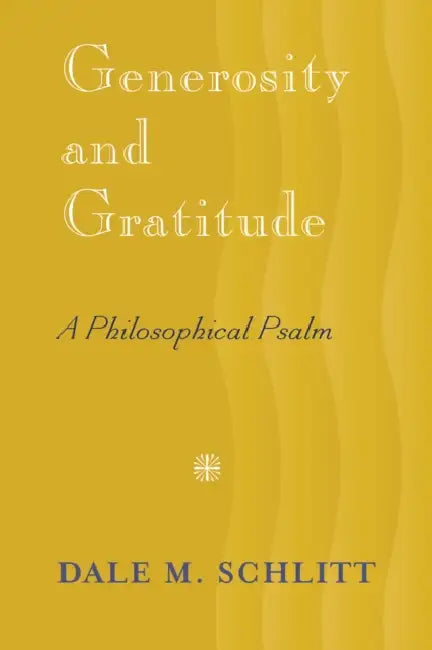 Generosity and Gratitude: A Philosophical Psalm by Dale M. Schlitt