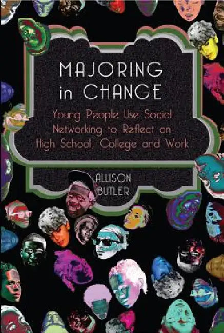 Majoring in Change: Young People Use Social networking to reflect on High School, College and Work by Shirley R. Steinberg, The Estate of Joseph Pepi Leis, Allison Butler