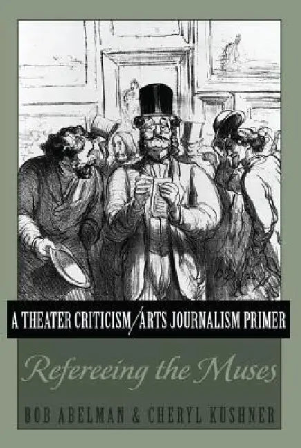 A Theater Criticism/Arts Journalism Primer: Refereeing the Muses by Bob Abelman, Cheryl Kushner