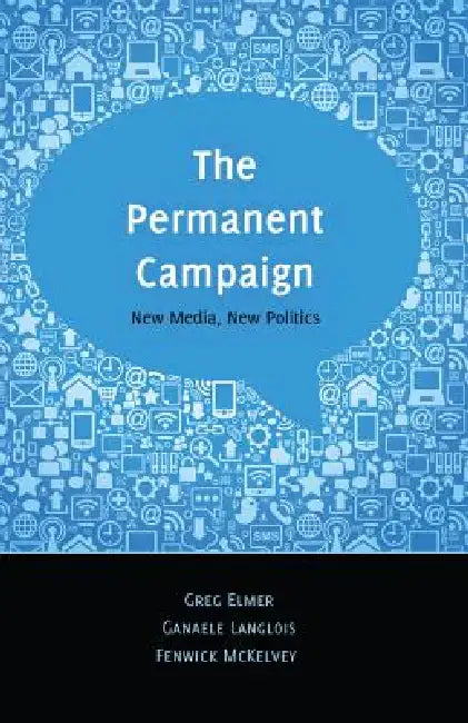 The Permanent Campaign: New Media, New Politics by Steve Jones, Greg Elmer, Ganaele Langlois