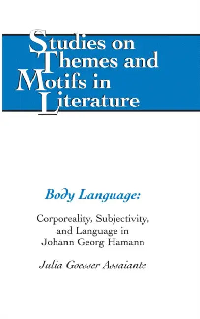 Body Language: Corporeality, Subjectivity, and Language in Johann Georg Hamann by Horst Daemmrich, Julia Goesser Assaiante