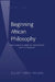 Beginning African Philosophy: The Case for African Philosophy- Past to Present by Elliott Wreh-Wilson