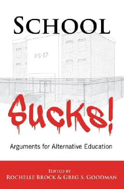 School Sucks!: Arguments for Alternative Education by Greg S. Goodman, Rochelle Brock, Greg S. Goodman