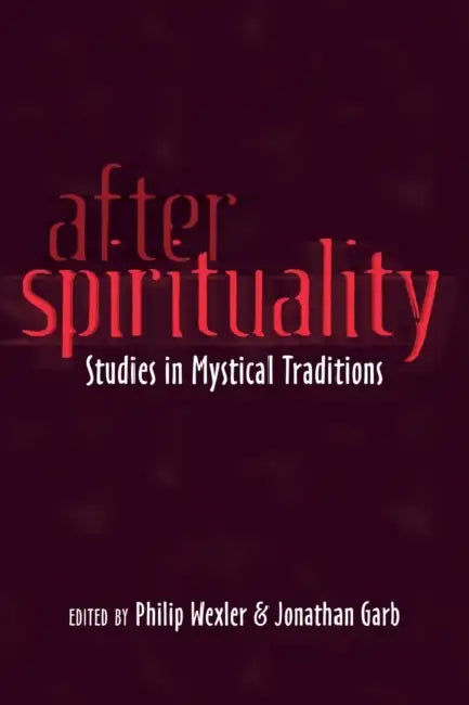 After Spirituality: Studies in Mystical Traditions by Jonathan Garb, Philip Wexler, Philip Wexler