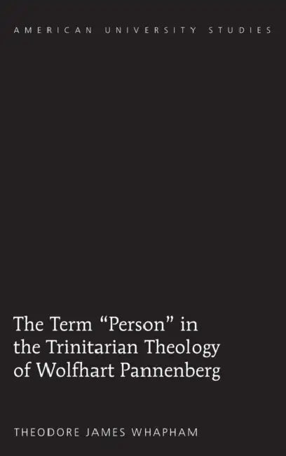 The Term Person in the Trinitarian Theology of Wolfhart Pannenberg by Theodore James Whapham
