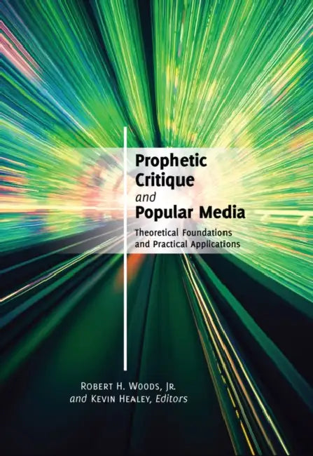 Prophetic Critique and Popular Media: Theoretical Foundations and Practical Applications by Robert H. Jr. Woods, Kevin Healey
