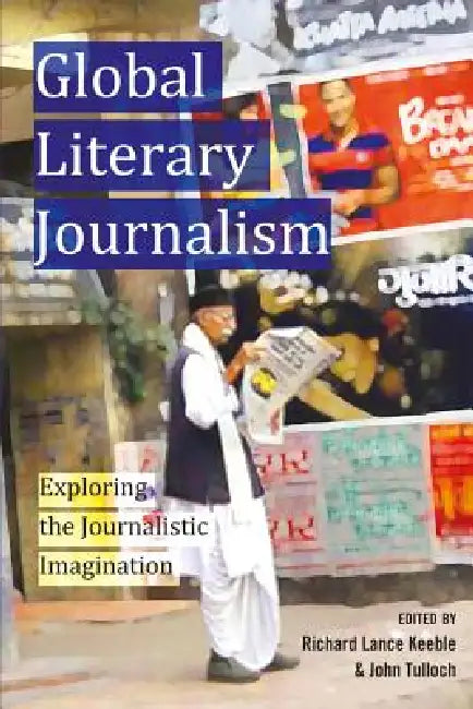 Global Literary Journalism: Exploring the Journalistic Imagination by Lee Becker, Richard Lance Keeble, John Tulloch