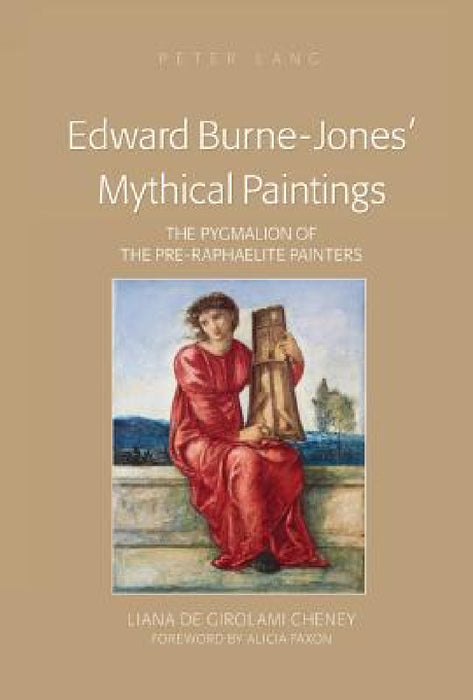Edward Burne-Jones' Mythical Paintings: The Pygmalion of the Pre-Raphaelite Painters by Liana De Girolami Cheney