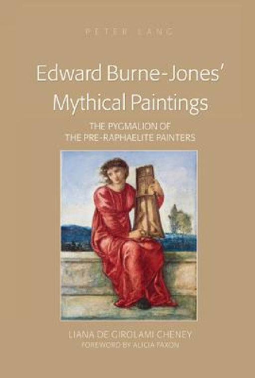 Edward Burne-Jones' Mythical Paintings: The Pygmalion of the Pre-Raphaelite Painters by Liana De Girolami Cheney