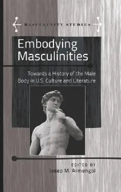 Embodying Masculinities: Towards a History of the Male Body in U.S. Culture and Literature by Jose Armengol, Angels Carabí, Jose Armengol