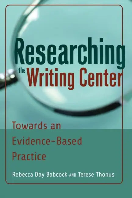 Researching the Writing Center: Towards an Evidence-Based Practice by Rebecca Day Babcock, Terese Thonus