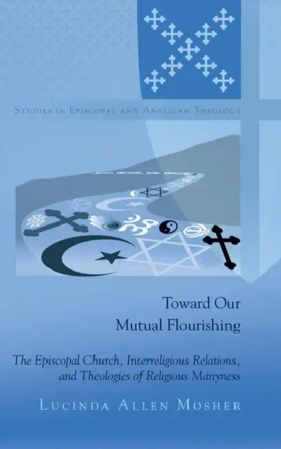 Toward Our Mutual Flourishing: The Episcopal Church, Interreligious Relations, and Theologies of Religious Manyness by C. K. Robertson, Lucinda Allen Mosher