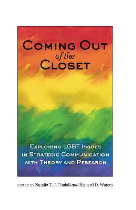 Coming out of the Closet: Exploring LGBT Issues in Strategic Communication with Theory and Research by Natalie T. J. Tindall, Richard D. Waters