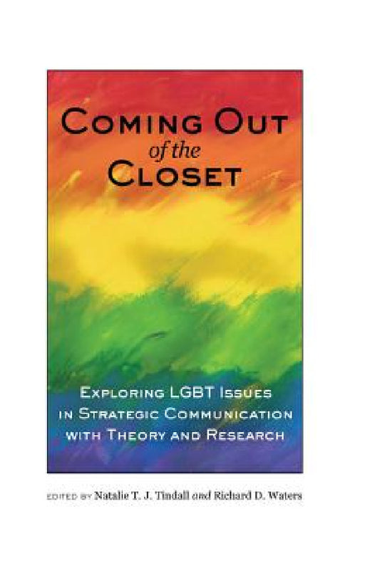 Coming out of the Closet: Exploring LGBT Issues in Strategic Communication with Theory and Research by Natalie T. J. Tindall, Richard D. Waters