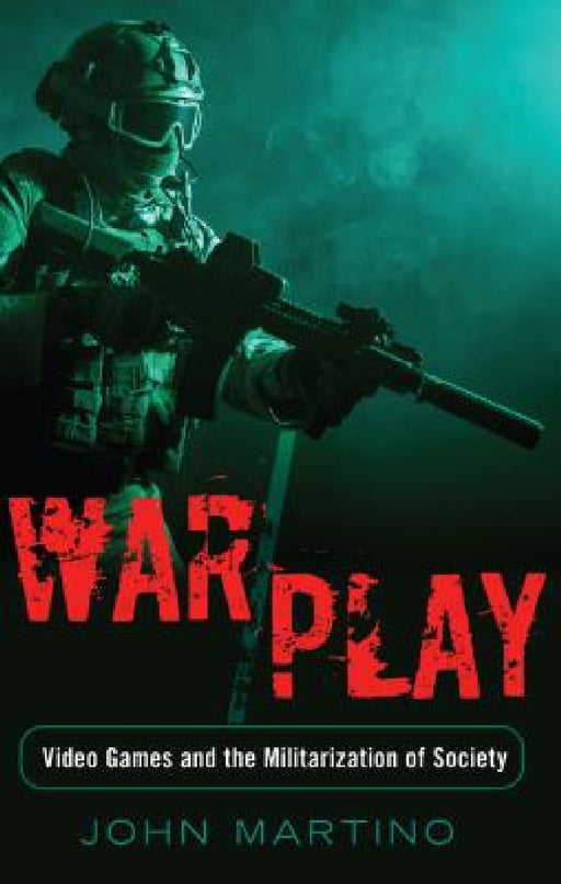 War/Play: Video Games and the Militarization of Society by Shirley R. Steinberg, The Estate of Joseph Pepi Leis, John Martino