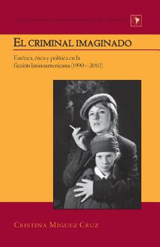 El criminal imaginado: Estética, ética y política en la ficción latinoamericana (1990-2010) by Gladys M. Varona-Lacey, Cristina Míguez Cruz