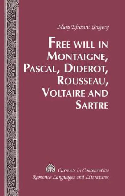 Free Will in Montaigne, Pascal, Diderot, Rousseau, Voltaire and Sartre by Mary Efrosini Gregory