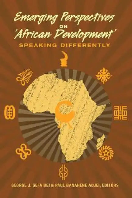 Emerging Perspectives on 'African Development': Speaking Differently by Shirley R. Steinberg, George Jerry Sefa Dei, Paul Banahene Adjei