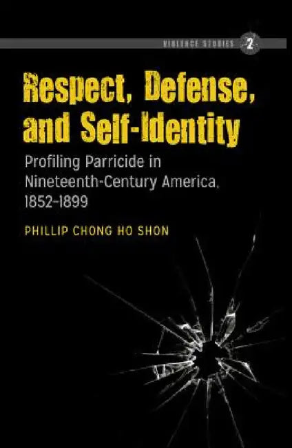 Respect, Defense, and Self-Identity: Profiling Parricide in Nineteenth-Century America, 1852-1899 by Felix Ó. Murchadha, Phillip Chong Ho Shon