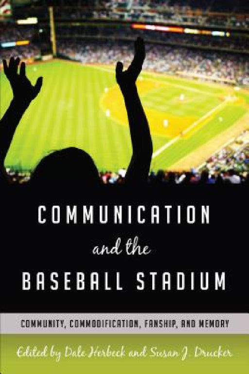 Communication and the Baseball Stadium: Community, Commodification, Fanship, and Memory by Gary Gumpert, Dale Herbeck, Susan J. Drucker