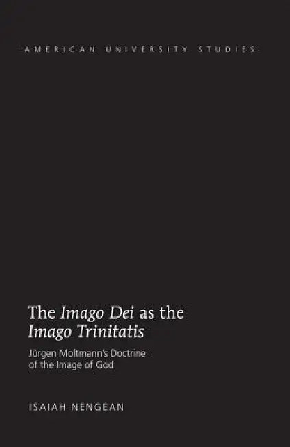 The Imago Dei as the Imago Trinitatis: Juergen Moltmann's Doctrine of the Image of God by Isaiah Nengean