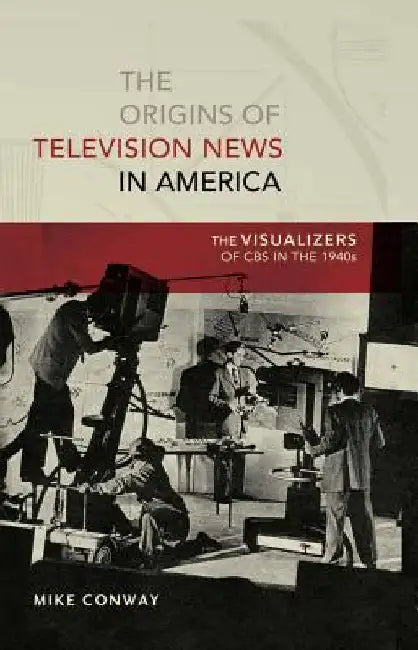 The Origins of Television News in America: The Visualizers of CBS in the 1940s by Copeland, David