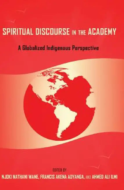 Spiritual Discourse in the Academy: A Globalized Indigenous Perspective by Rochelle Brock, Cynthia B. Dillard, III Johnson Richard Greggory