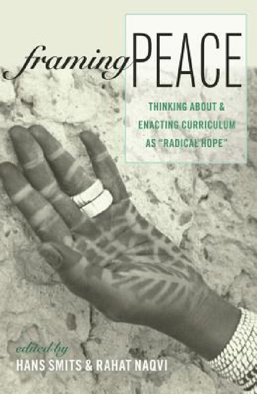 Framing Peace: Thinking about and Enacting Curriculum as Radical Hope by William F. Pinar, Hans Smits, Rahat Naqvi