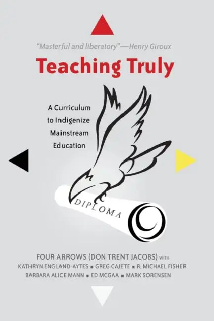 Teaching Truly: A Curriculum to Indigenize Mainstream Education by Priya Parmar, Shirley R. Steinberg, Donald Trent Jacobs
